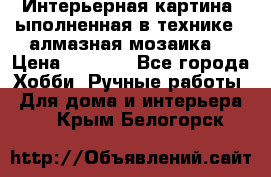 Интерьерная картина, ыполненная в технике - алмазная мозаика. › Цена ­ 7 000 - Все города Хобби. Ручные работы » Для дома и интерьера   . Крым,Белогорск